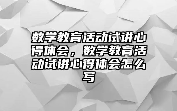 數(shù)學教育活動試講心得體會，數(shù)學教育活動試講心得體會怎么寫