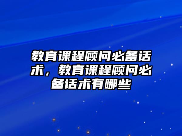 教育課程顧問必備話術，教育課程顧問必備話術有哪些