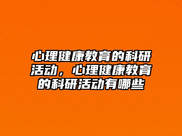 心理健康教育的科研活動，心理健康教育的科研活動有哪些