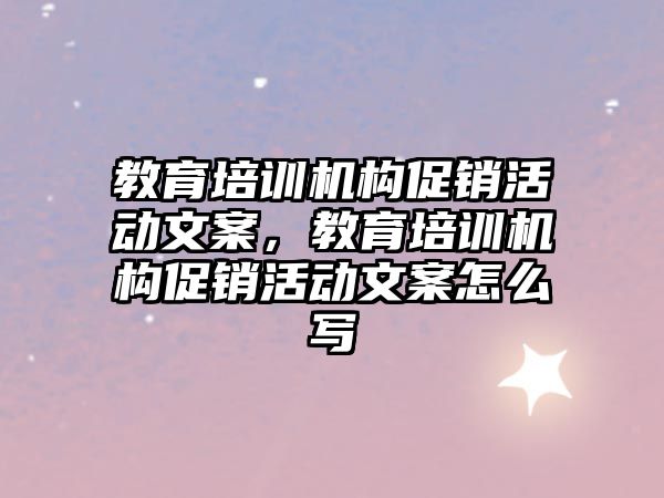 教育培訓機構促銷活動文案，教育培訓機構促銷活動文案怎么寫