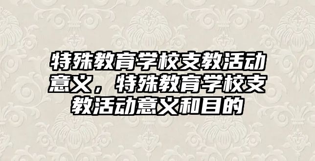 特殊教育學校支教活動意義，特殊教育學校支教活動意義和目的