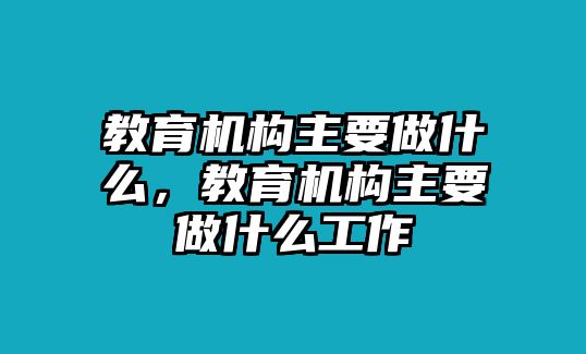 教育機構(gòu)主要做什么，教育機構(gòu)主要做什么工作