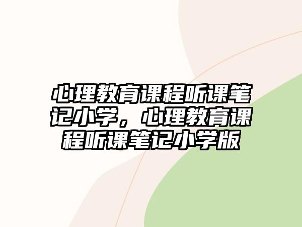 心理教育課程聽課筆記小學，心理教育課程聽課筆記小學版