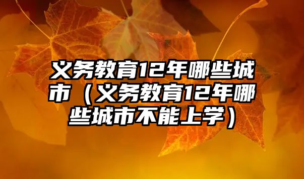 義務教育12年哪些城市（義務教育12年哪些城市不能上學）