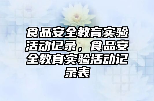 食品安全教育實驗活動記錄，食品安全教育實驗活動記錄表