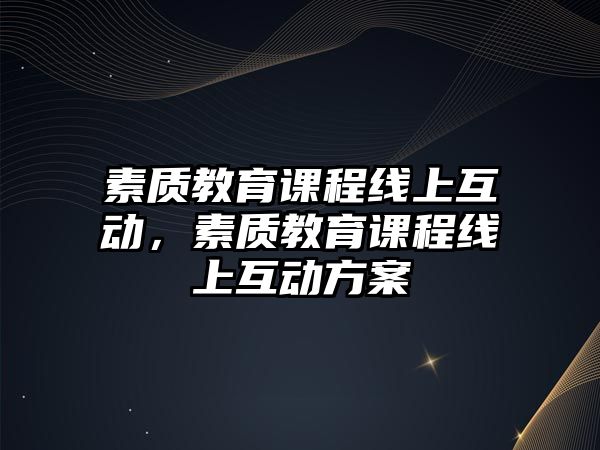 素質教育課程線上互動，素質教育課程線上互動方案