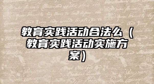 教育實踐活動合法么（教育實踐活動實施方案）