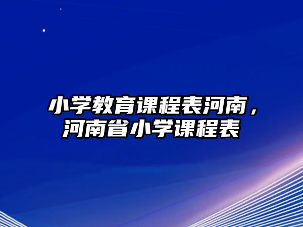 小學教育課程表河南，河南省小學課程表