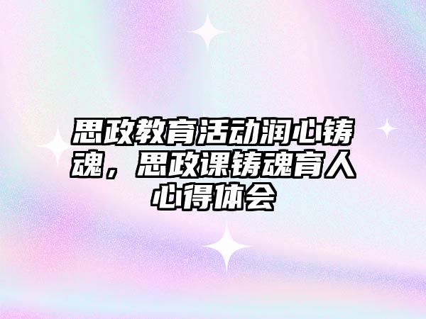 思政教育活動潤心鑄魂，思政課鑄魂育人心得體會