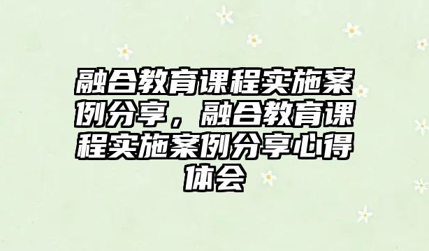 融合教育課程實施案例分享，融合教育課程實施案例分享心得體會