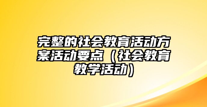 完整的社會教育活動方案活動要點（社會教育教學活動）