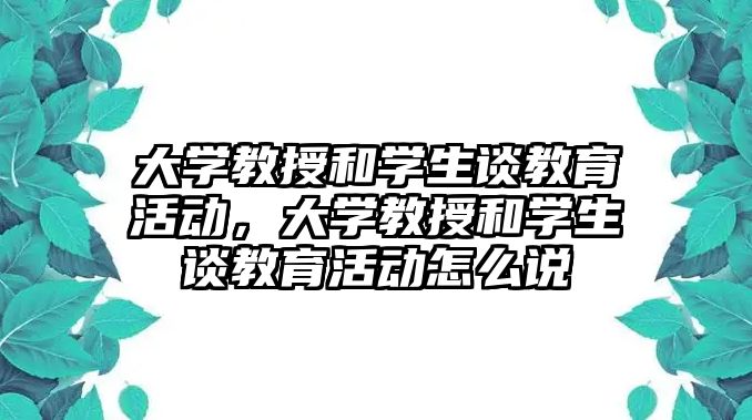 大學教授和學生談教育活動，大學教授和學生談教育活動怎么說