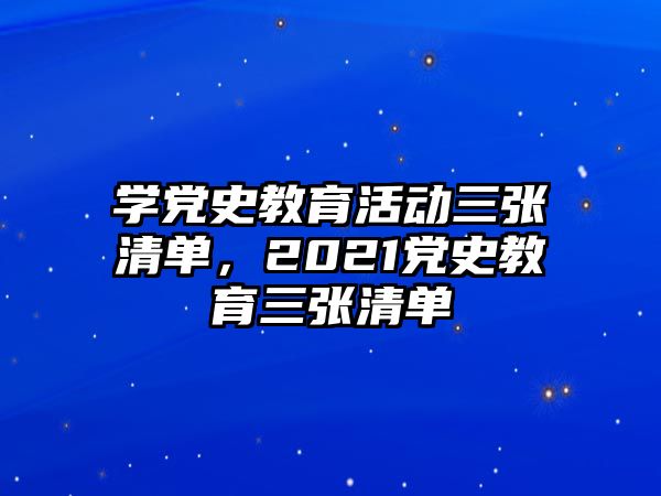 學黨史教育活動三張清單，2021黨史教育三張清單