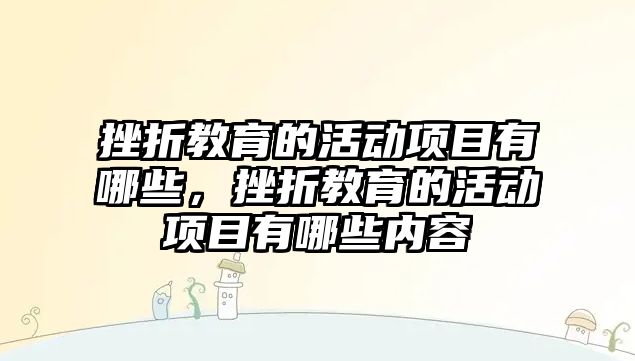 挫折教育的活動項目有哪些，挫折教育的活動項目有哪些內容