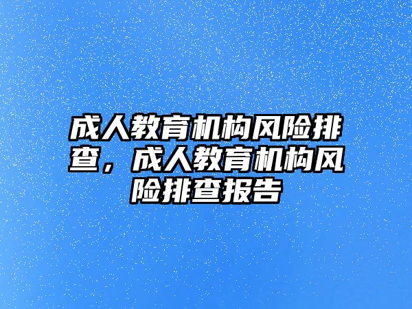 成人教育機構(gòu)風(fēng)險排查，成人教育機構(gòu)風(fēng)險排查報告