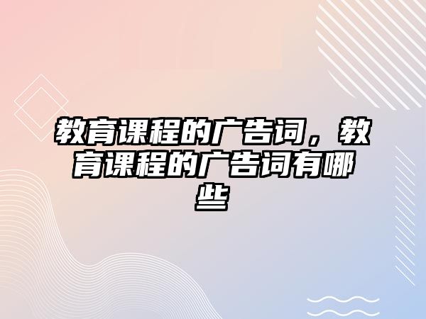 教育課程的廣告詞，教育課程的廣告詞有哪些