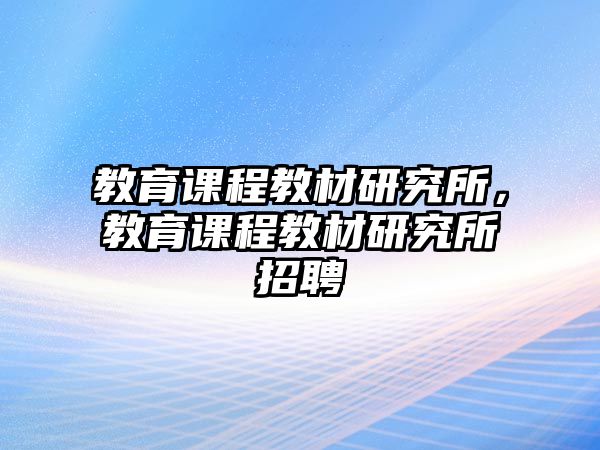 教育課程教材研究所，教育課程教材研究所招聘