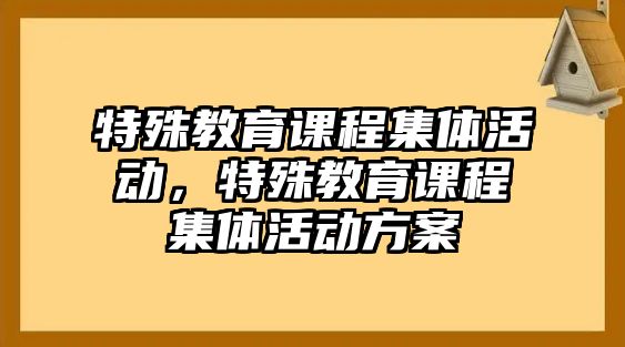 特殊教育課程集體活動，特殊教育課程集體活動方案