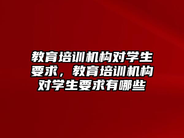 教育培訓機構對學生要求，教育培訓機構對學生要求有哪些