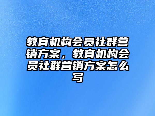 教育機構會員社群營銷方案，教育機構會員社群營銷方案怎么寫