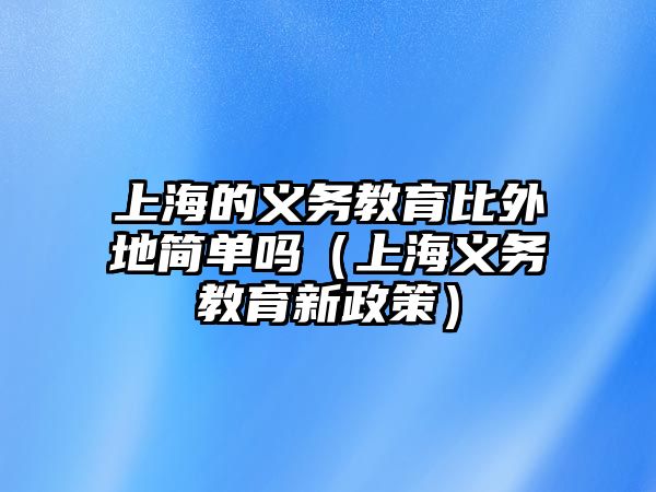 上海的義務教育比外地簡單嗎（上海義務教育新政策）