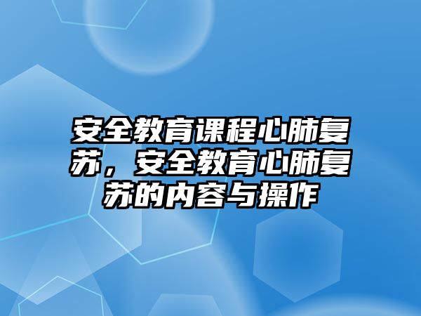 安全教育課程心肺復(fù)蘇，安全教育心肺復(fù)蘇的內(nèi)容與操作