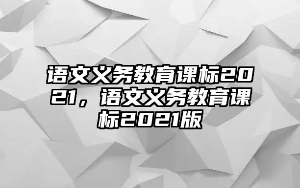 語文義務教育課標2021，語文義務教育課標2021版