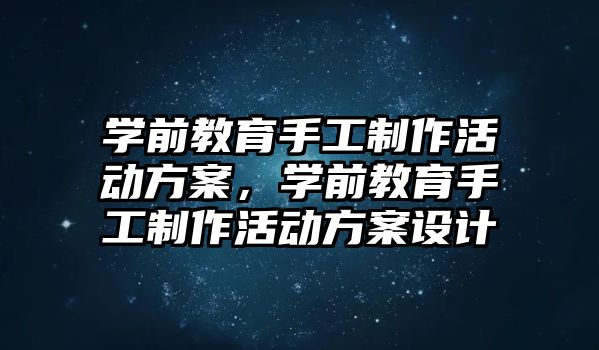 學前教育手工制作活動方案，學前教育手工制作活動方案設計