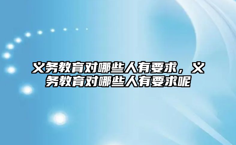 義務教育對哪些人有要求，義務教育對哪些人有要求呢