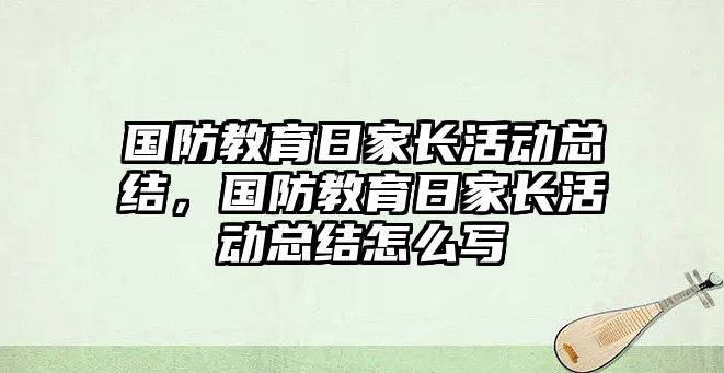 國防教育日家長活動總結(jié)，國防教育日家長活動總結(jié)怎么寫