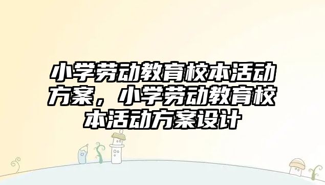 小學勞動教育校本活動方案，小學勞動教育校本活動方案設計