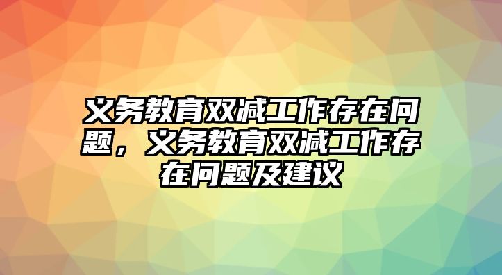 義務(wù)教育雙減工作存在問題，義務(wù)教育雙減工作存在問題及建議