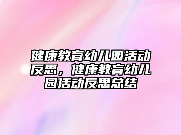 健康教育幼兒園活動反思，健康教育幼兒園活動反思總結