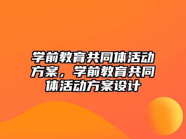 學前教育共同體活動方案，學前教育共同體活動方案設計