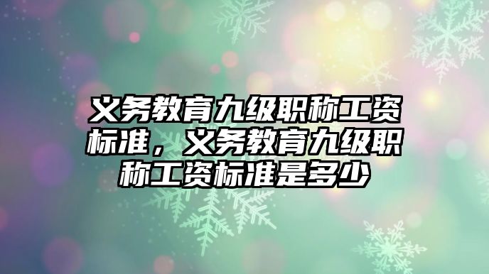 義務教育九級職稱工資標準，義務教育九級職稱工資標準是多少