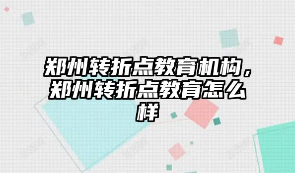 鄭州轉折點教育機構，鄭州轉折點教育怎么樣