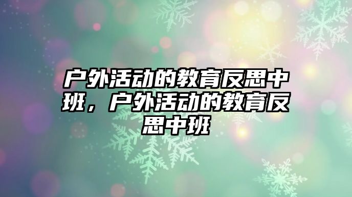 戶外活動的教育反思中班，戶外活動的教育反思中班