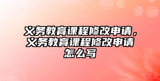 義務教育課程修改申請，義務教育課程修改申請怎么寫