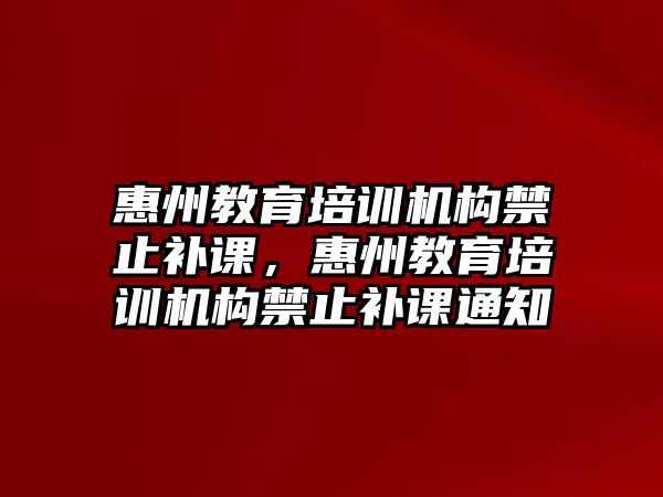 惠州教育培訓機構禁止補課，惠州教育培訓機構禁止補課通知