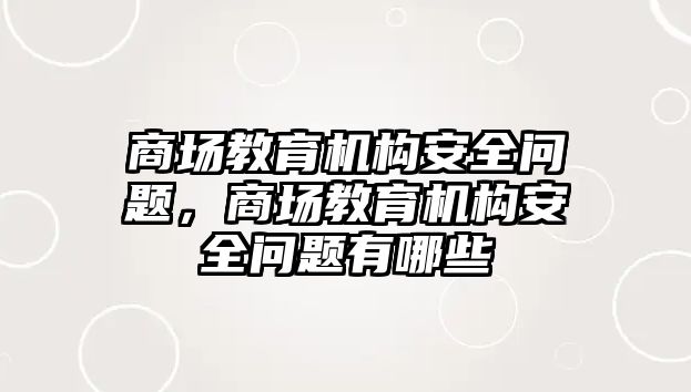 商場教育機構(gòu)安全問題，商場教育機構(gòu)安全問題有哪些