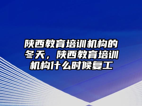 陜西教育培訓機構的冬天，陜西教育培訓機構什么時候復工