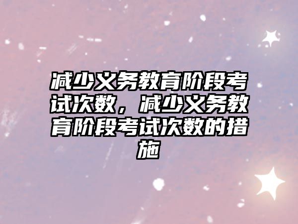 減少義務教育階段考試次數(shù)，減少義務教育階段考試次數(shù)的措施