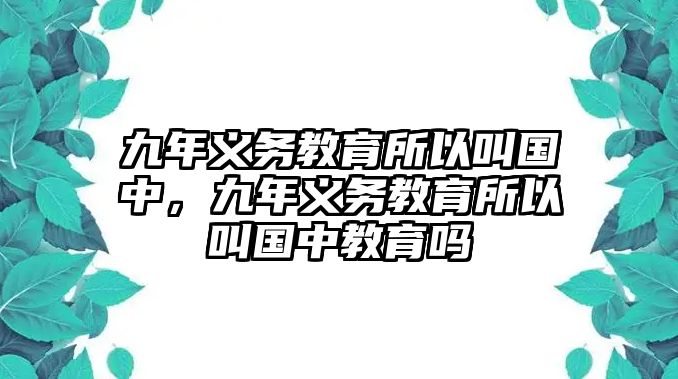 九年義務教育所以叫國中，九年義務教育所以叫國中教育嗎