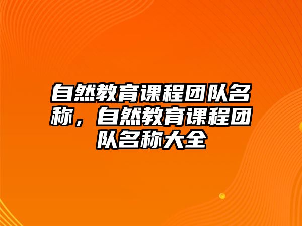 自然教育課程團(tuán)隊(duì)名稱(chēng)，自然教育課程團(tuán)隊(duì)名稱(chēng)大全