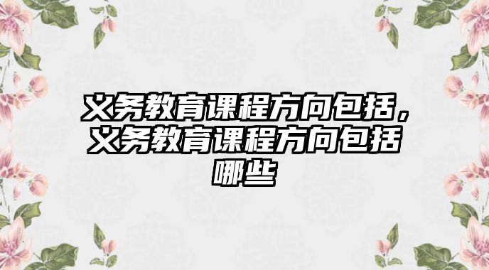 義務教育課程方向包括，義務教育課程方向包括哪些