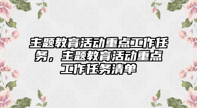 主題教育活動重點工作任務，主題教育活動重點工作任務清單