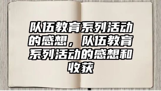 隊伍教育系列活動的感想，隊伍教育系列活動的感想和收獲