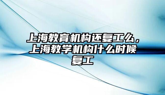 上海教育機構還復工么，上海教學機構什么時候復工