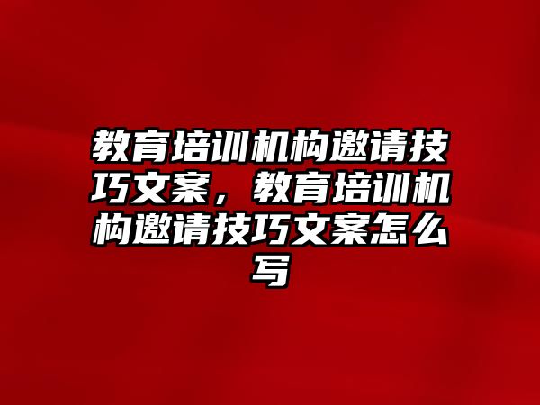 教育培訓機構邀請技巧文案，教育培訓機構邀請技巧文案怎么寫