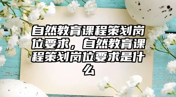 自然教育課程策劃崗位要求，自然教育課程策劃崗位要求是什么